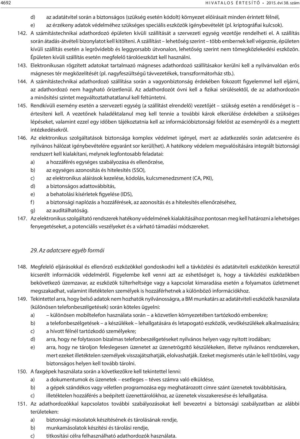 kriptográfiai kulcsok). 142. A számítástechnikai adathordozó épületen kívüli szállítását a szervezeti egység vezetője rendelheti el. A szállítás során átadás-átvételi bizonylatot kell kitölteni.