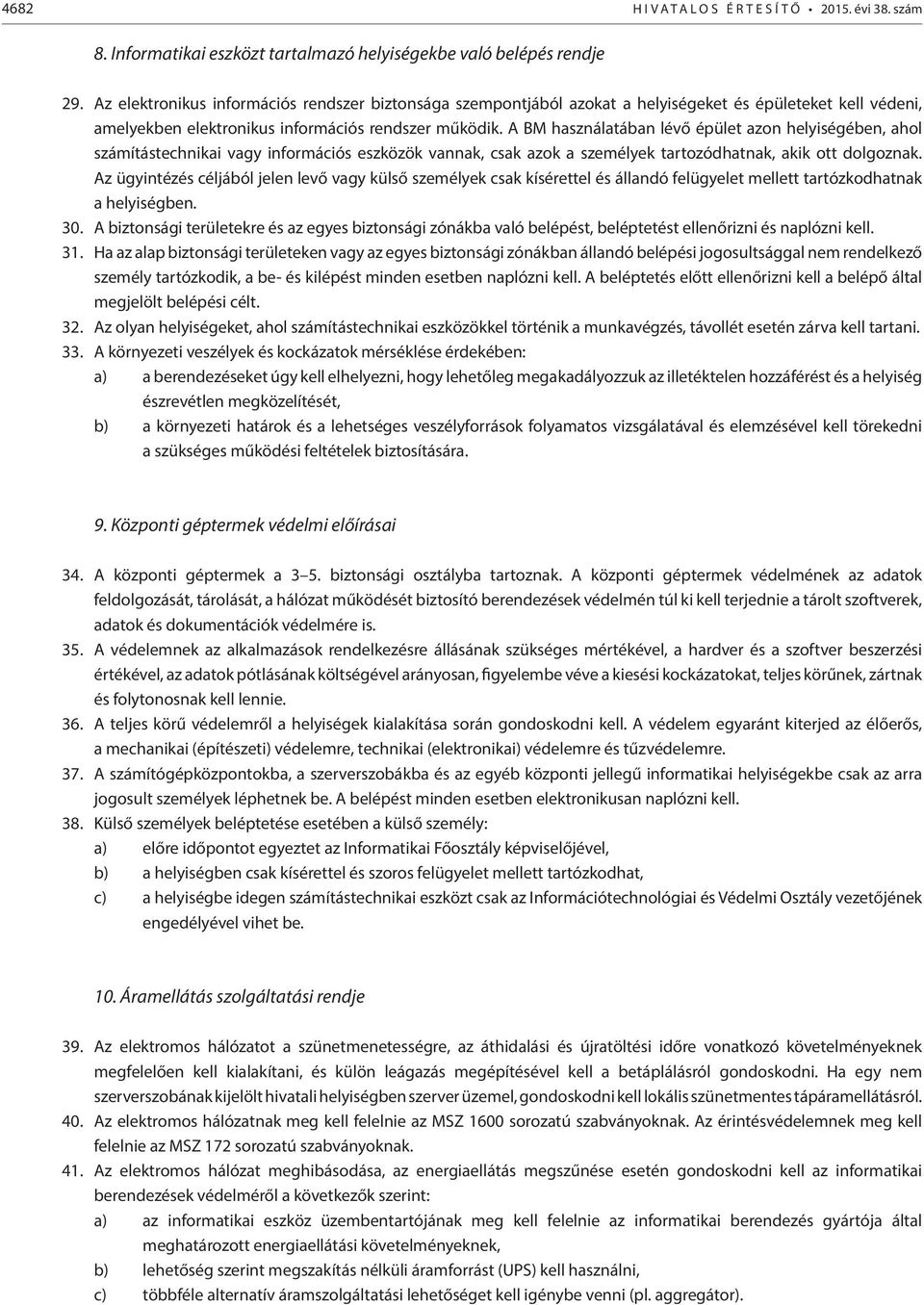 A BM használatában lévő épület azon helyiségében, ahol számítástechnikai vagy információs eszközök vannak, csak azok a személyek tartozódhatnak, akik ott dolgoznak.