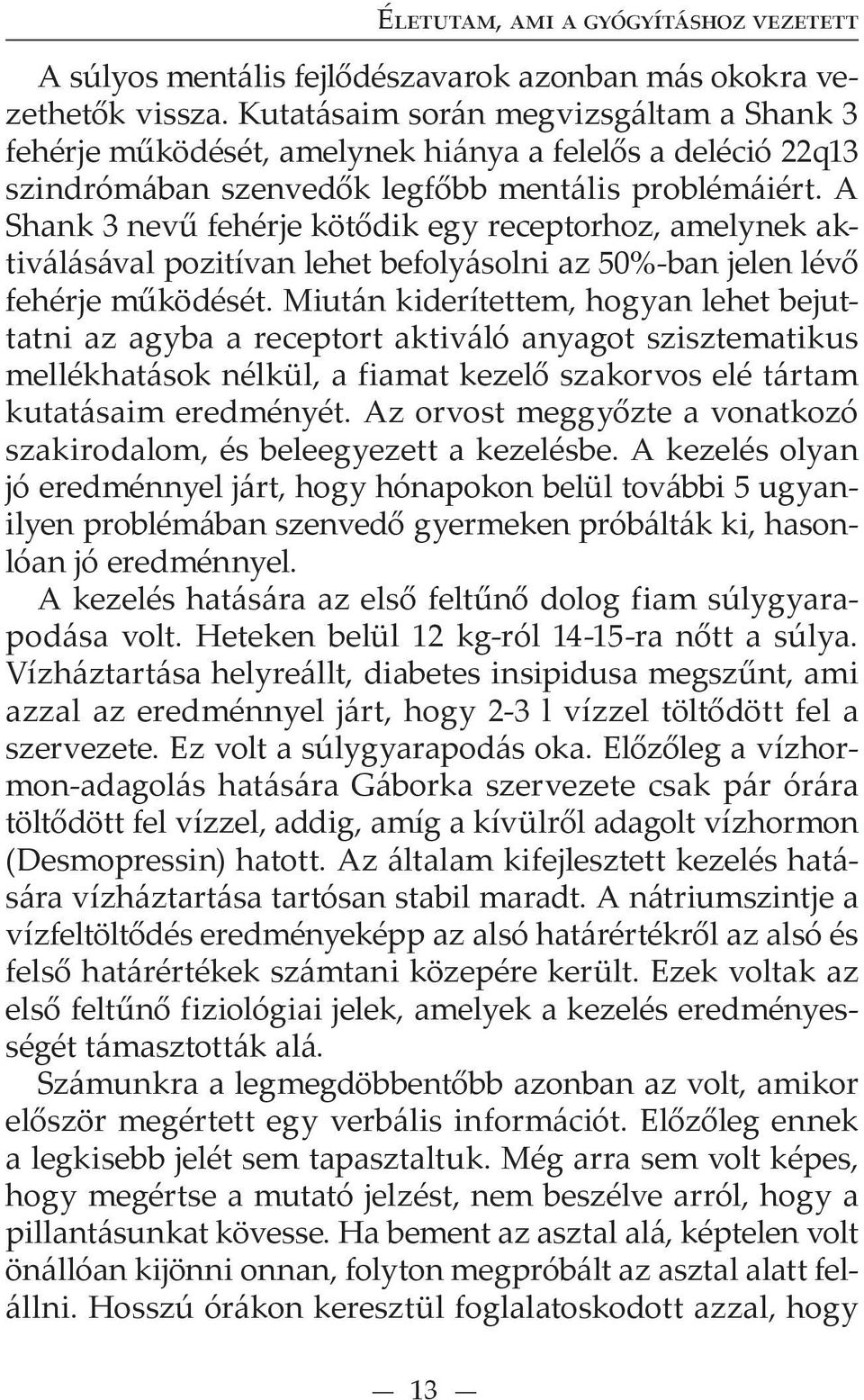 A Shank 3 nevű fehérje kötődik egy receptorhoz, amelynek aktiválásával pozitívan lehet befolyásolni az 50%-ban jelen lévő fehérje működését.