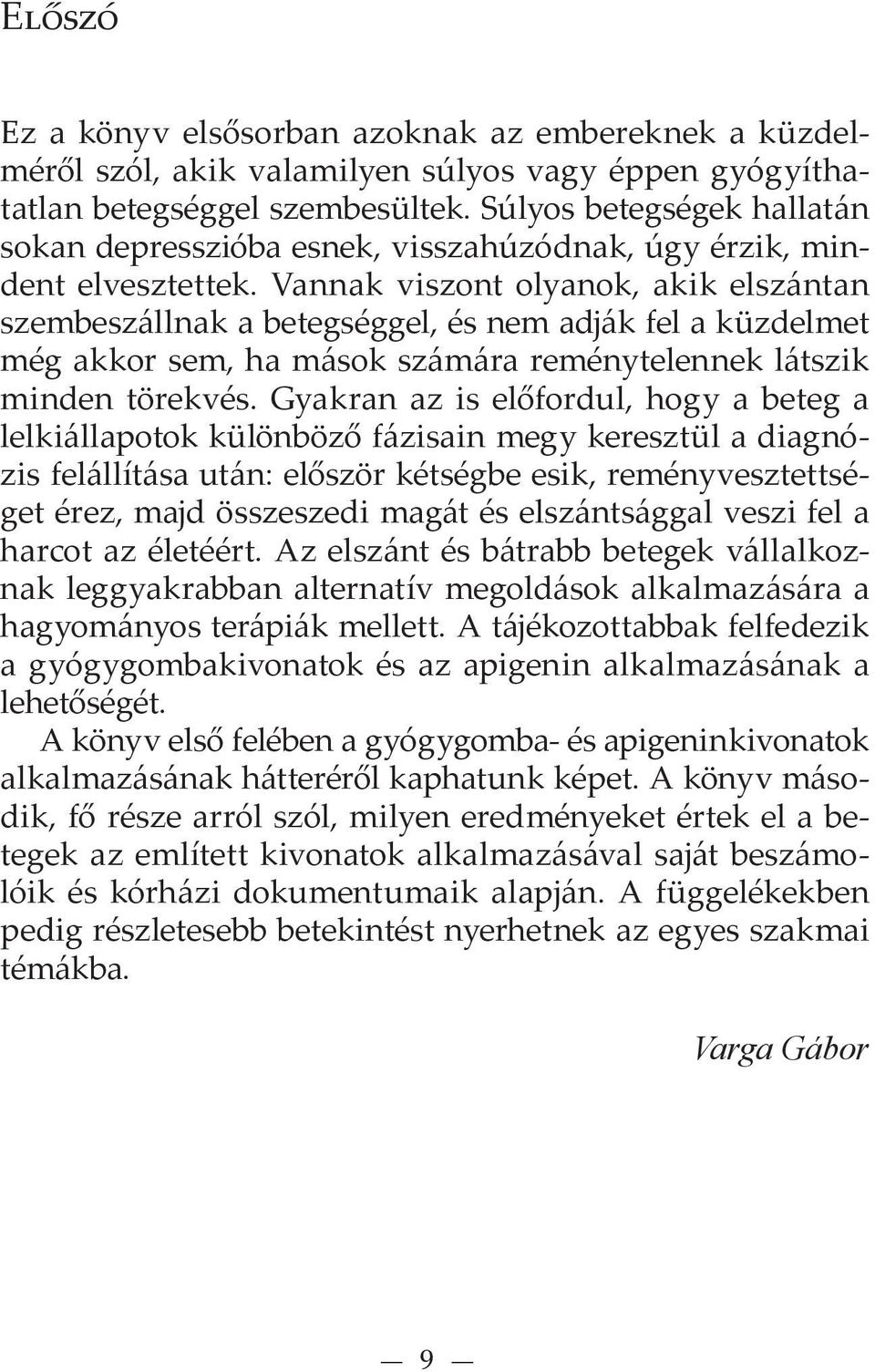 Vannak viszont olyanok, akik elszántan szembeszállnak a betegséggel, és nem adják fel a küzdelmet még akkor sem, ha mások számára reménytelennek látszik minden törekvés.