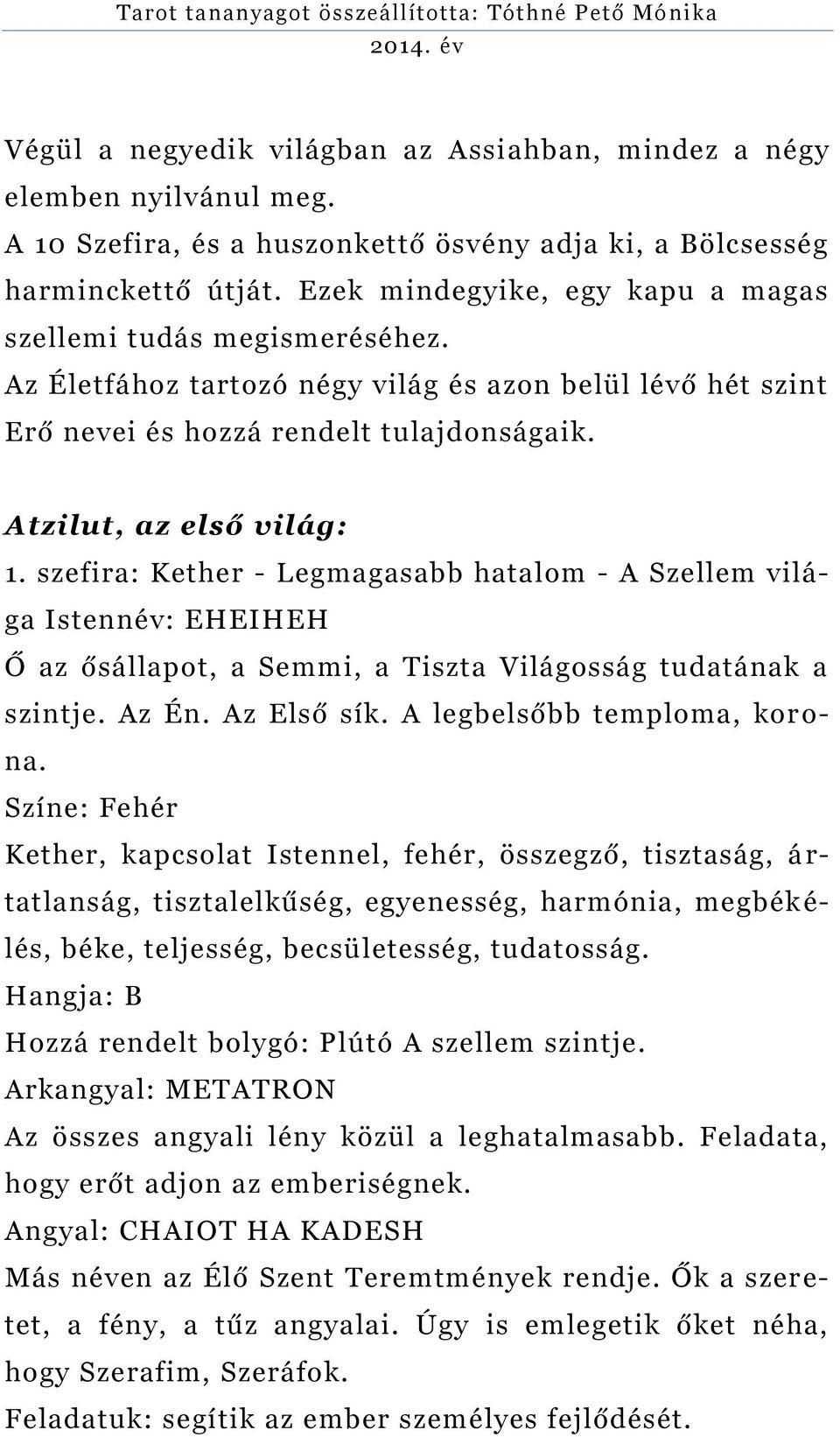 szefira: Kether - Legmagasabb hatalom - A Szellem világa Istennév: EHEIHEH Ő az ősállapot, a Semmi, a Tiszta Világosság tudatának a szintje. Az Én. Az Első sík. A legbelsőbb temploma, kor o- na.