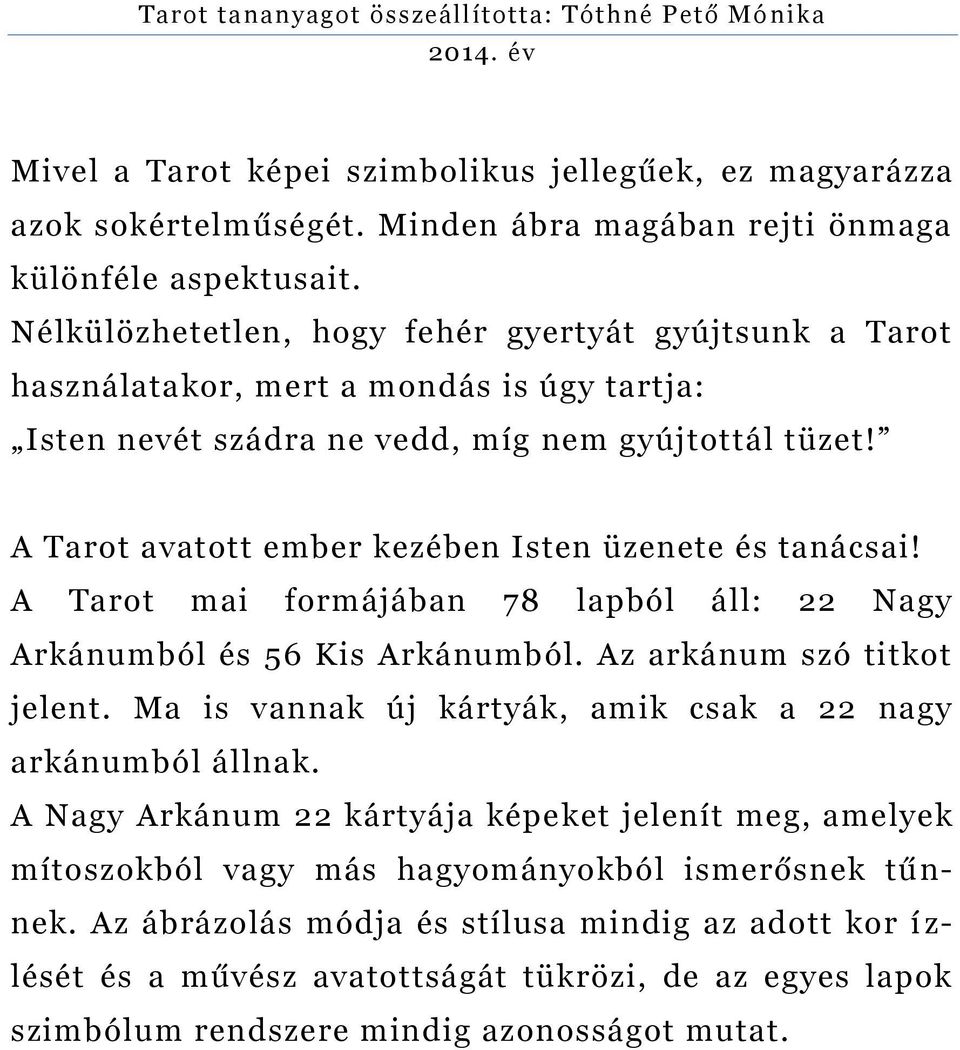 A Tarot avatott ember kezében Isten üzenete és tanácsai! A Tarot mai formájában 78 lapból áll: 22 Nagy Arkánumból és 56 Kis Arkánumból. Az arkánum szó titkot jelent.