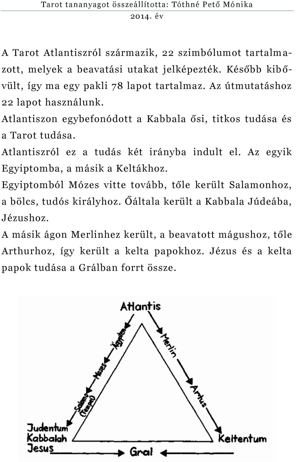 Az egyik Egyiptomba, a másik a Keltákhoz. Egyiptomból Mózes vitte tovább, tőle került Salamonhoz, a bölcs, tudós királyhoz.