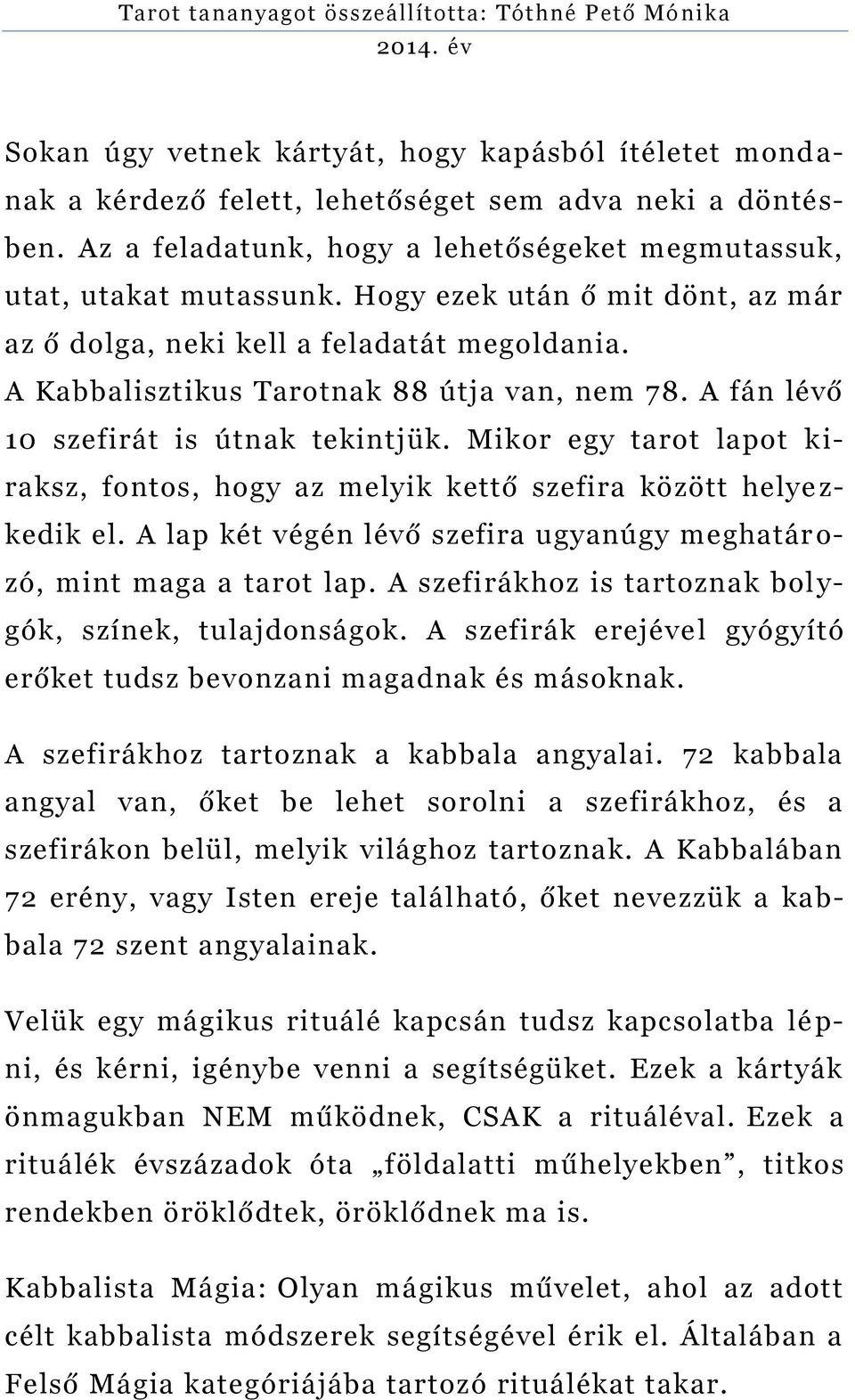 Mikor egy tarot lapot k i- raksz, fontos, hogy az melyik kettő szefira között helye z- kedik el. A lap két végén lévő szefira ugyanúgy meghatár o- zó, mint maga a tarot lap.