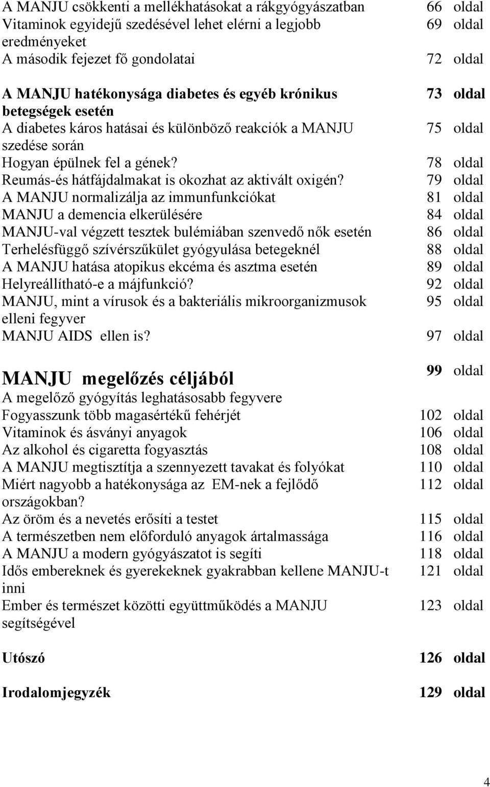 A MANJU normalizálja az immunfunkciókat MANJU a demencia elkerülésére MANJU-val végzett tesztek bulémiában szenvedő nők esetén Terhelésfüggő szívérszűkület gyógyulása betegeknél A MANJU hatása