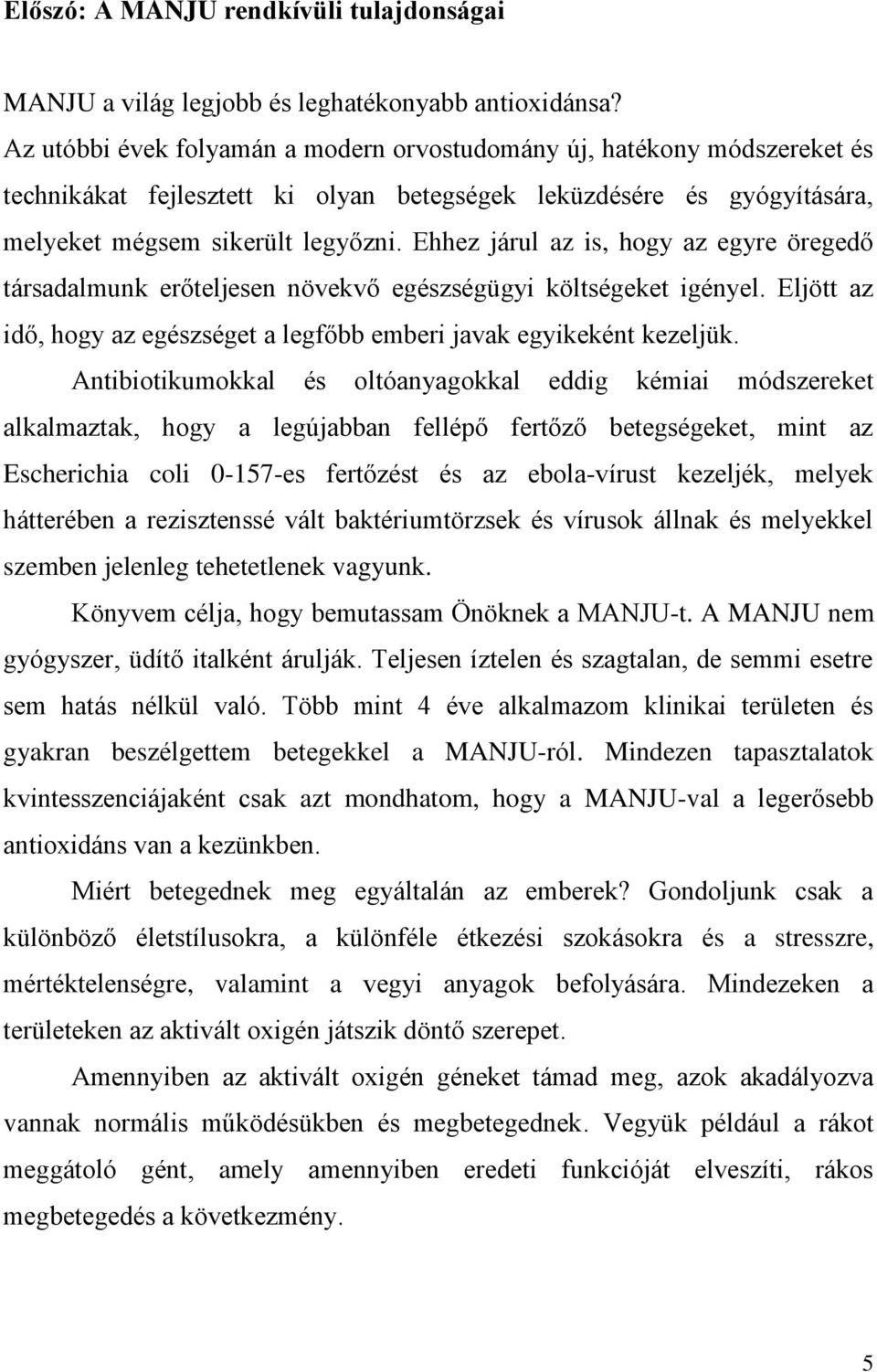 Ehhez járul az is, hogy az egyre öregedő társadalmunk erőteljesen növekvő egészségügyi költségeket igényel. Eljött az idő, hogy az egészséget a legfőbb emberi javak egyikeként kezeljük.