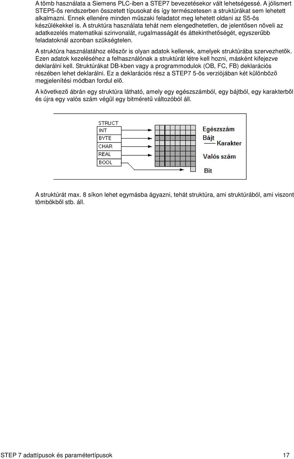 A struktúra használata tehát nem elengedhetetlen, de jelentősen növeli az adatkezelés matematikai szinvonalát, rugalmasságát és áttekinthetőségét, egyszerűbb feladatoknál azonban szükségtelen.