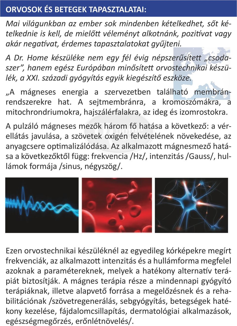 A mágneses energia a szervezetben található membránrendszerekre hat. A sejtmembránra, a kromoszómákra, a mitochrondriumokra, hajszálérfalakra, az ideg és izomrostokra.