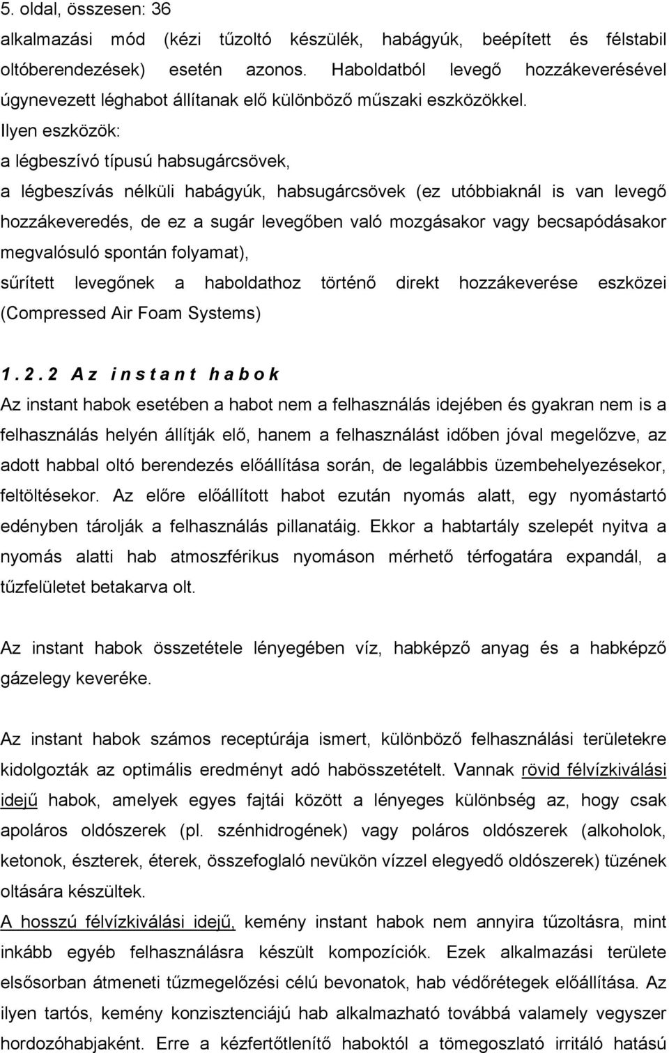 Ilyen eszközök: a légbeszívó típusú habsugárcsövek, a légbeszívás nélküli habágyúk, habsugárcsövek (ez utóbbiaknál is van levegő hozzákeveredés, de ez a sugár levegőben való mozgásakor vagy