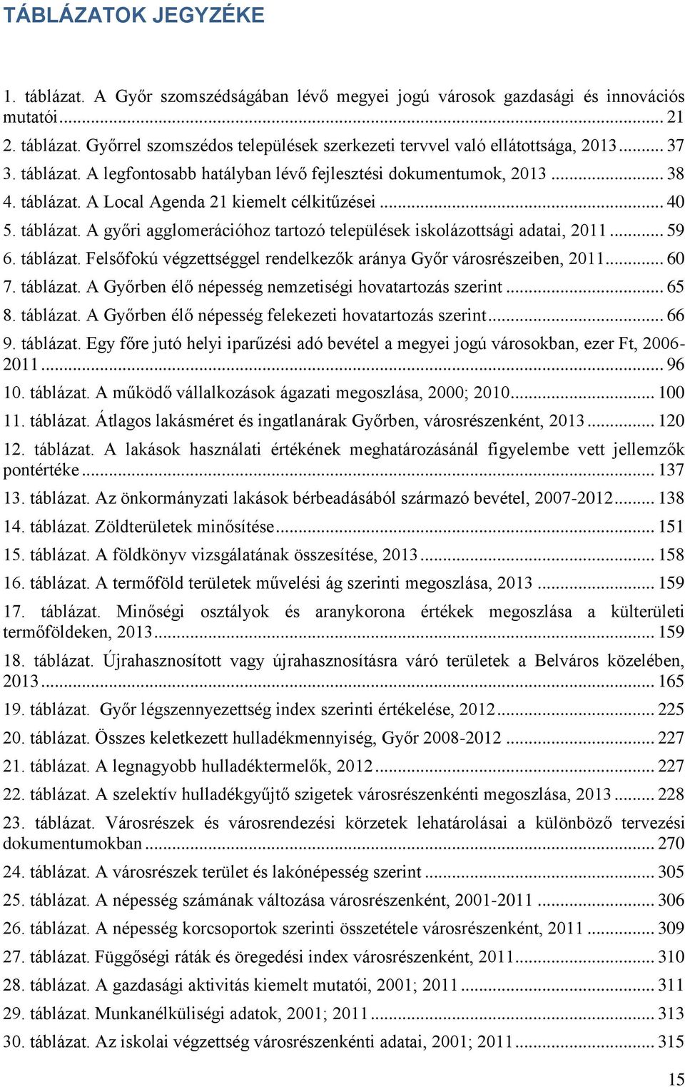 .. 59 6. táblázat. Felsőfokú végzettséggel rendelkezők aránya Győr városrészeiben, 2011... 60 7. táblázat. A Győrben élő népesség nemzetiségi hovatartozás szerint... 65 8. táblázat. A Győrben élő népesség felekezeti hovatartozás szerint.