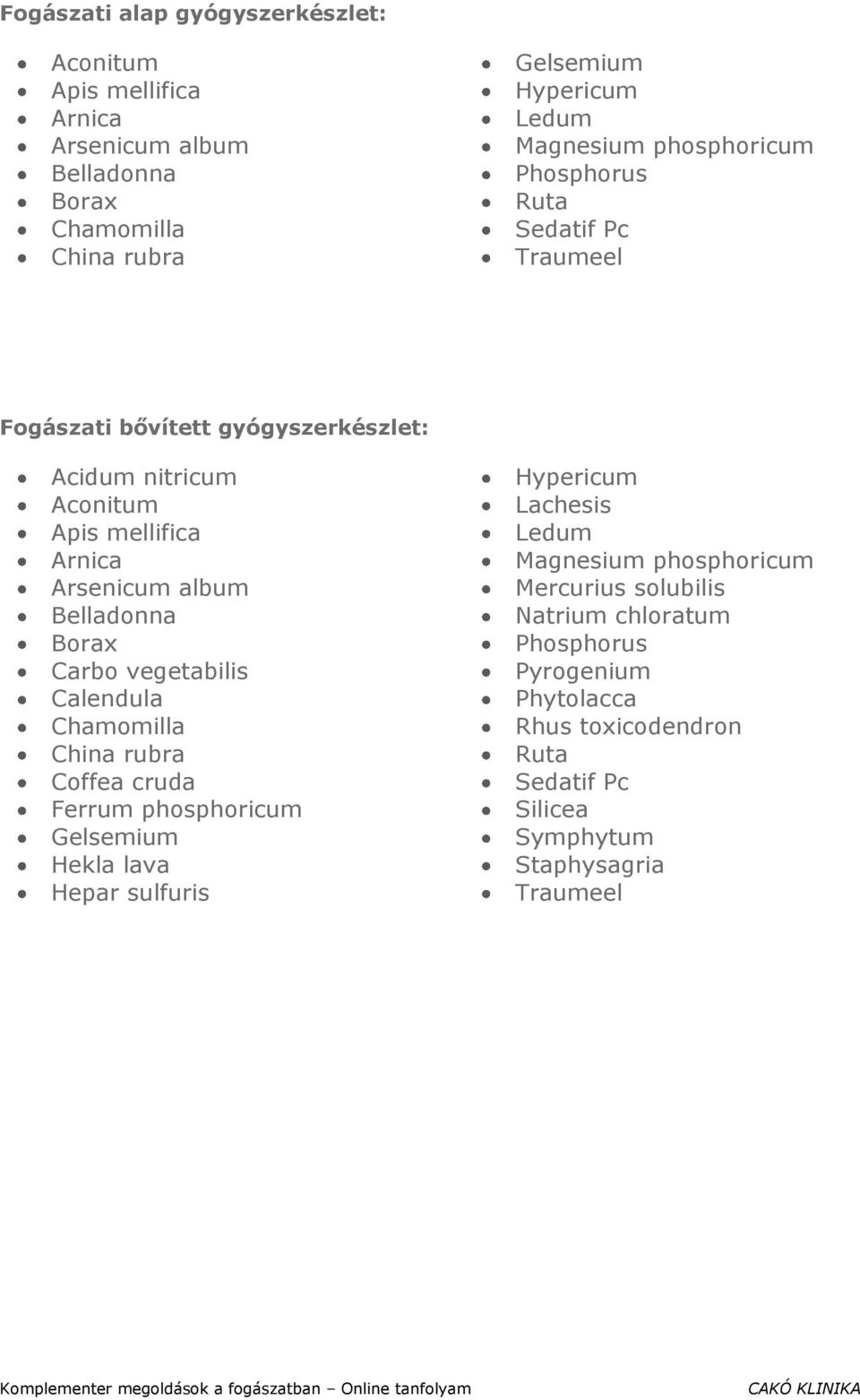 Belladonna Borax Carbo vegetabilis Calendula Chamomilla China rubra Coffea cruda Ferrum Gelsemium Hekla lava Hepar sulfuris Hypericum Lachesis Ledum