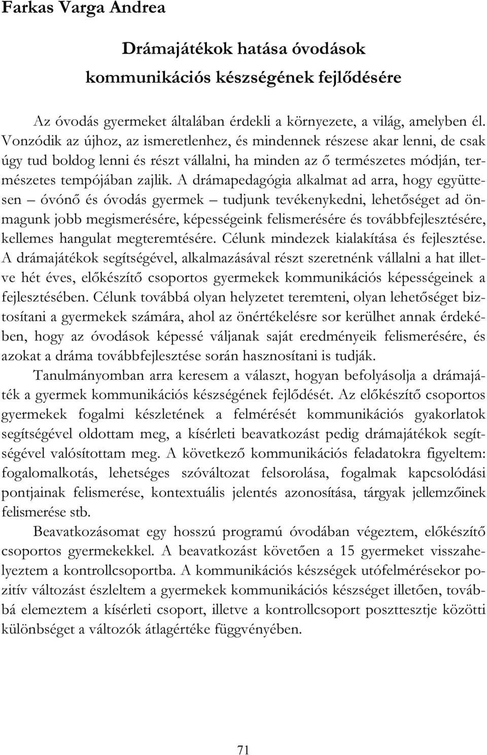 A drámapedagógia alkalmat ad arra, hogy együttesen óvónő és óvodás gyermek tudjunk tevékenykedni, lehetőséget ad önmagunk jobb megismerésére, képességeink felismerésére és továbbfejlesztésére,