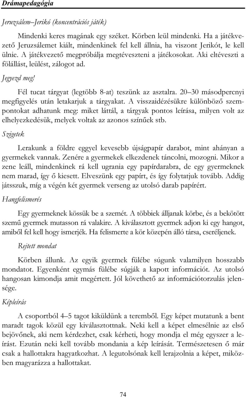 Aki eltéveszti a fölállást, leülést, zálogot ad. Jegyezd meg! Fél tucat tárgyat (legtöbb 8-at) teszünk az asztalra. 20 30 másodpercnyi megfigyelés után letakarjuk a tárgyakat.