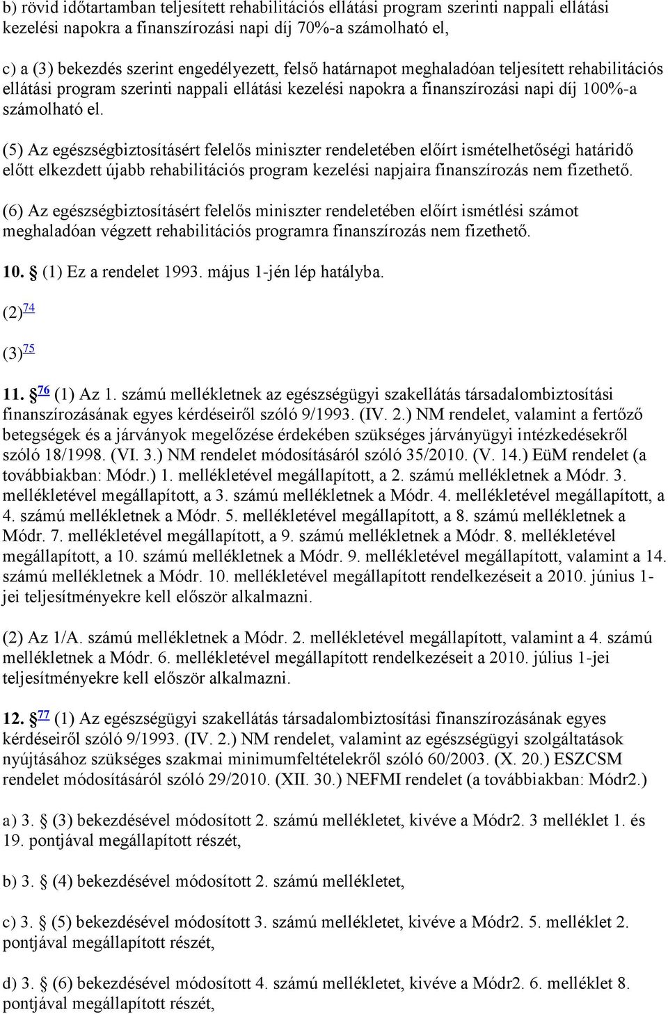 (5) Az egészségbiztosításért felelős miniszter rendeletében előírt ismételhetőségi határidő előtt elkezdett újabb rehabilitációs program kezelési napjaira finanszírozás nem fizethető.