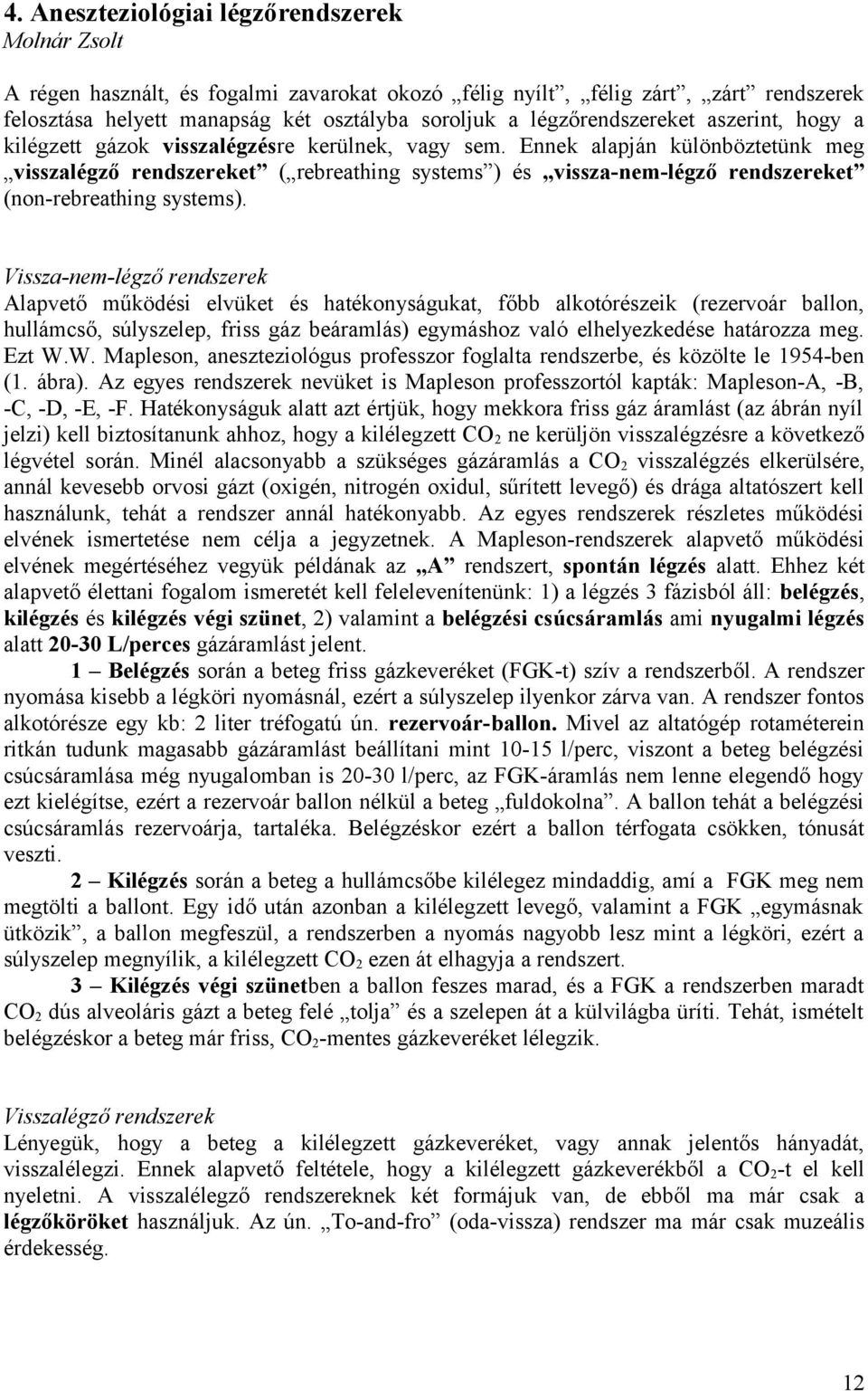 Ennek alapján különböztetünk meg visszalégző rendszereket ( rebreathing systems ) és vissza-nem-légző rendszereket (non-rebreathing systems).