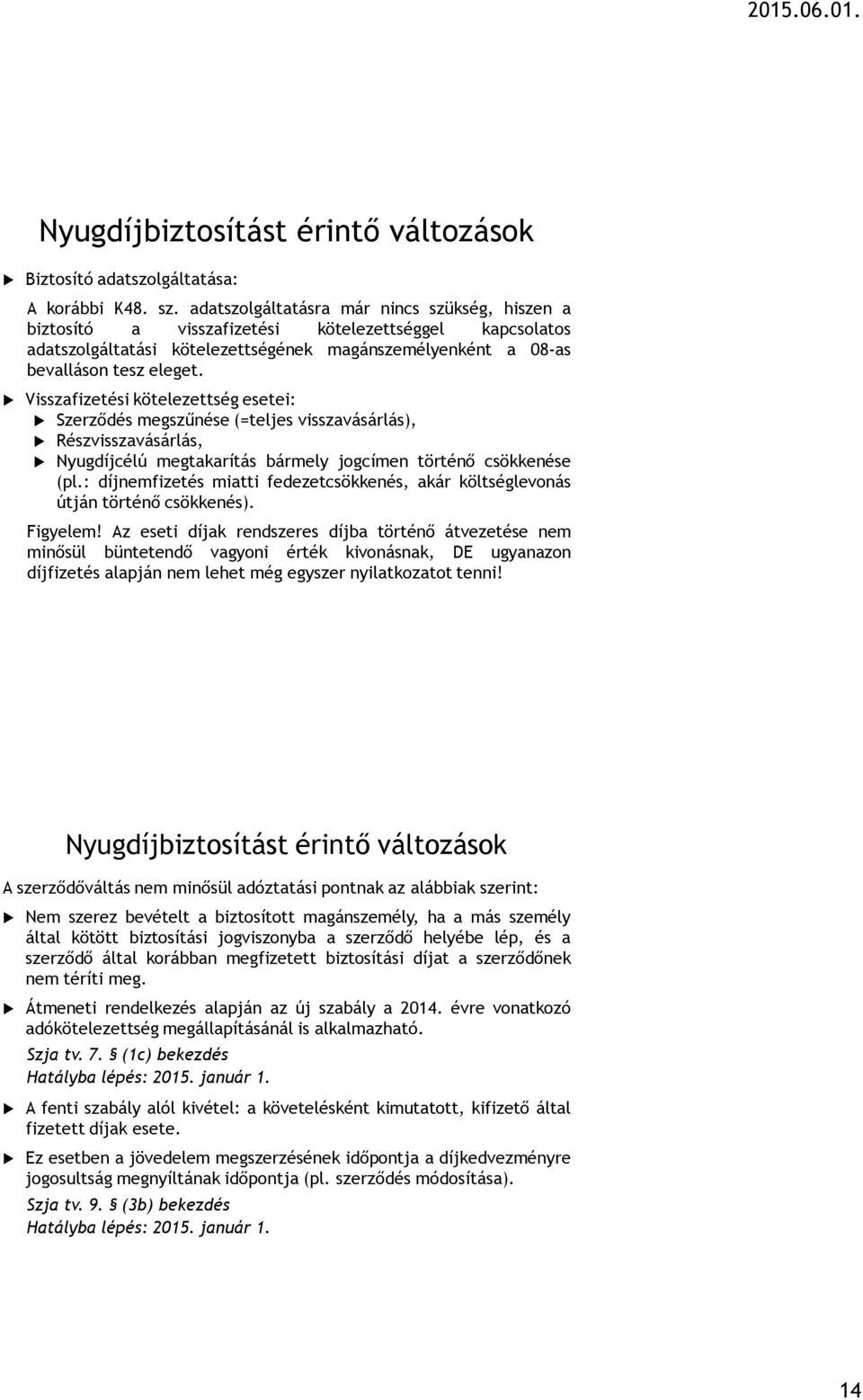 Visszafizetési kötelezettség esetei: Szerződés megszűnése (=teljes visszavásárlás), Részvisszavásárlás, Nyugdíjcélú megtakarítás bármely jogcímen történő csökkenése (pl.