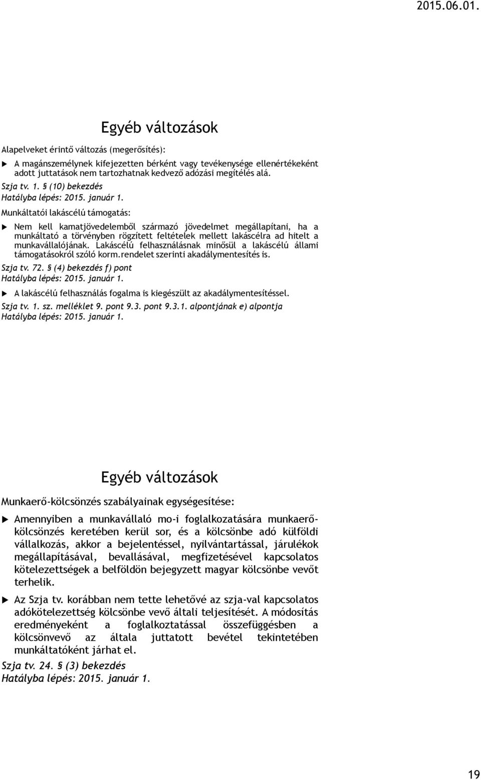 (10) bekezdés Munkáltatói lakáscélú támogatás: Nem kell kamatjövedelemből származó jövedelmet megállapítani, ha a munkáltató a törvényben rögzített feltételek mellett lakáscélra ad hitelt a