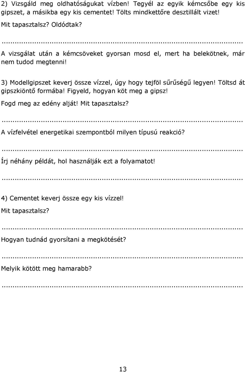 3) Modellgipszet keverj össze vízzel, úgy hogy tejföl sűrűségű legyen! Töltsd át gipszkiöntő formába! Figyeld, hogyan köt meg a gipsz! Fogd meg az edény alját!