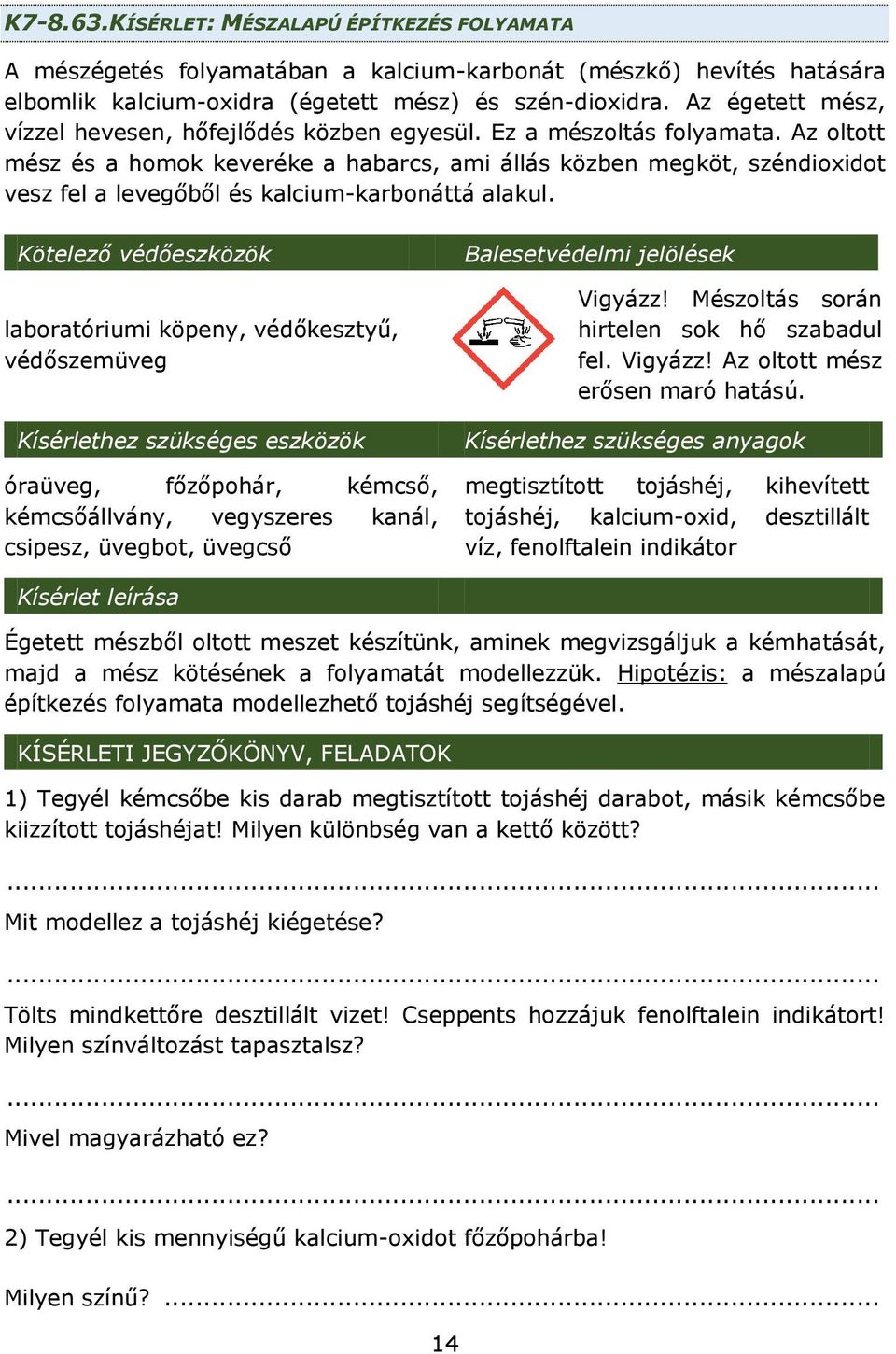 Az oltott mész és a homok keveréke a habarcs, ami állás közben megköt, széndioxidot vesz fel a levegőből és kalcium-karbonáttá alakul.