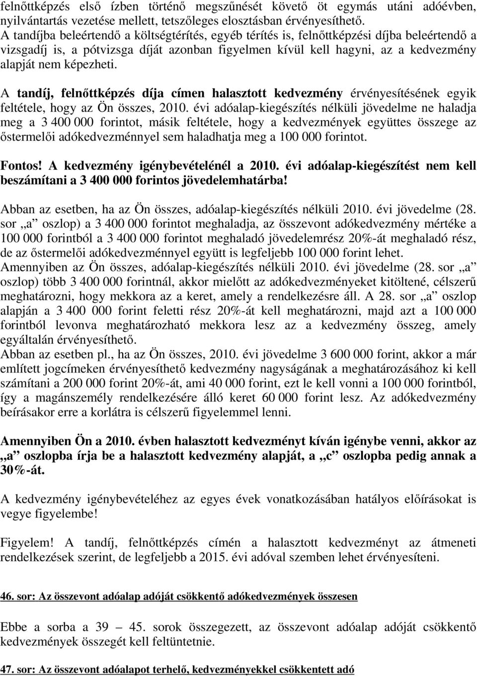 képezheti. A tandíj, felnőttképzés díja címen halasztott kedvezmény érvényesítésének egyik feltétele, hogy az Ön összes, 2010.