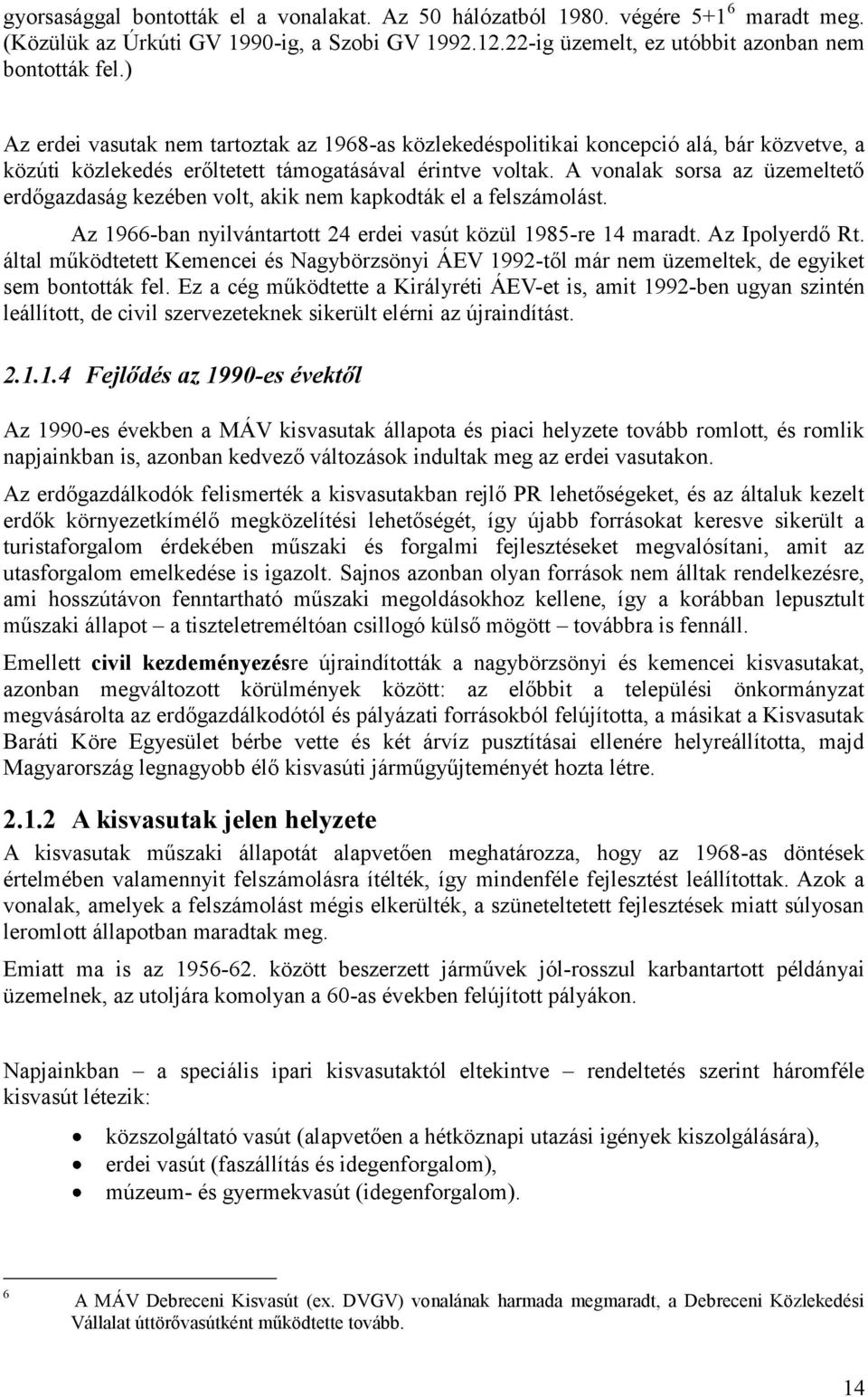 A vonalak sorsa az üzemeltető erdőgazdaság kezében volt, akik nem kapkodták el a felszámolást. Az 1966-ban nyilvántartott 24 erdei vasút közül 1985-re 14 maradt. Az Ipolyerdő Rt.