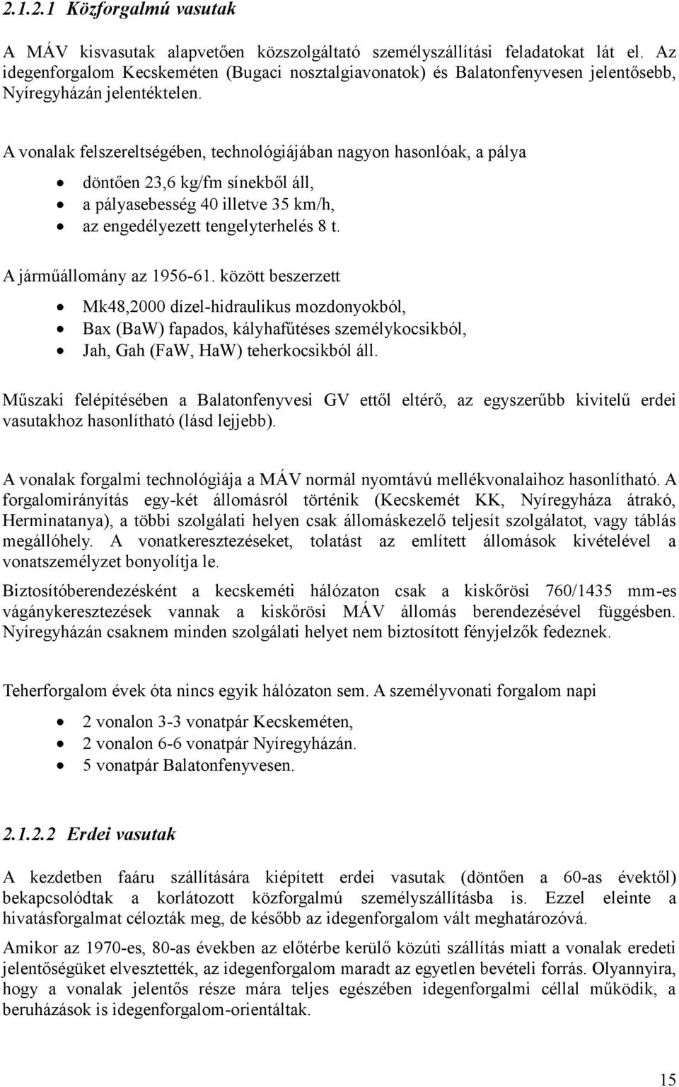 A vonalak felszereltségében, technológiájában nagyon hasonlóak, a pálya döntően 23,6 kg/fm sínekből áll, a pályasebesség 40 illetve 35 km/h, az engedélyezett tengelyterhelés 8 t.