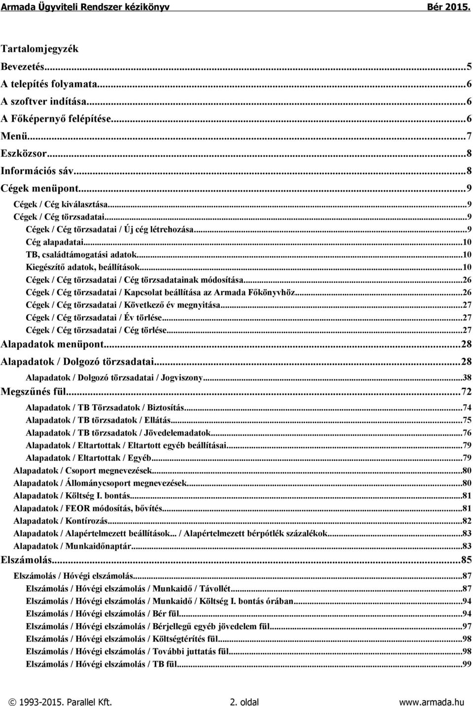 ..10 Cégek / Cég törzsadatai / Cég törzsadatainak módosítása...26 Cégek / Cég törzsadatai / Kapcsolat beállítása az Armada Főkönyvhöz...26 Cégek / Cég törzsadatai / Következő év megnyitása.