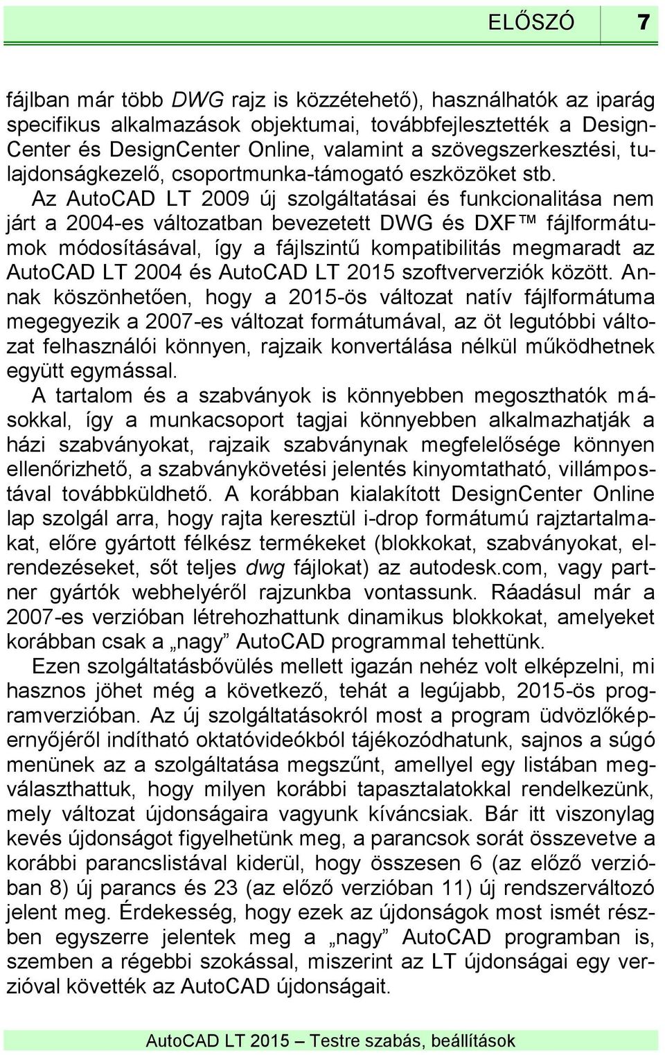 Az AutoCAD LT 2009 új szolgáltatásai és funkcionalitása nem járt a 2004-es változatban bevezetett DWG és DXF fájlformátumok módosításával, így a fájlszintű kompatibilitás megmaradt az AutoCAD LT 2004