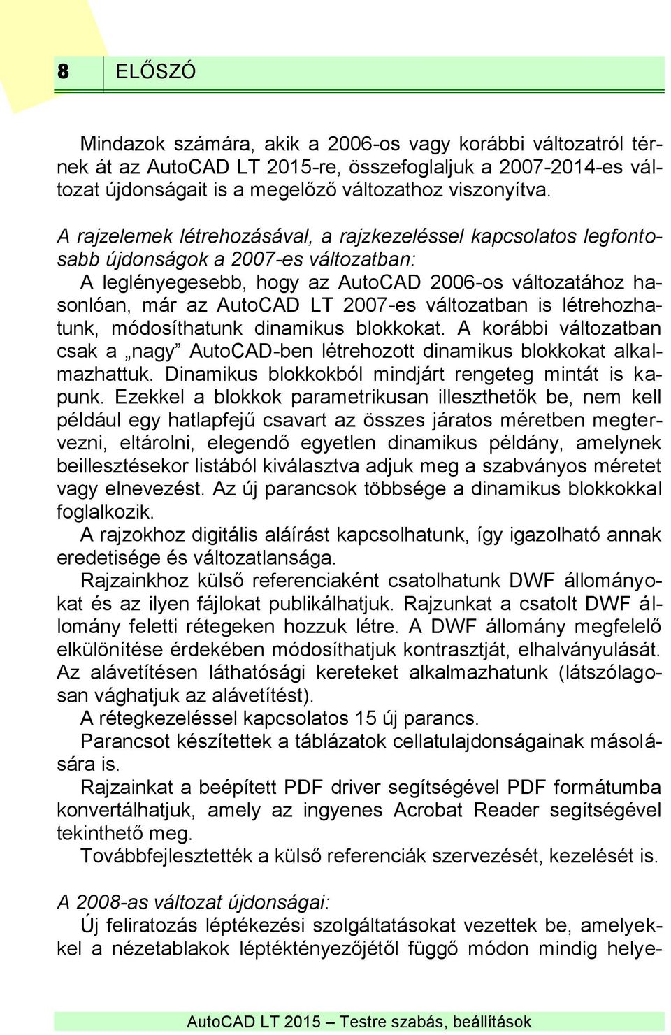 változatban is létrehozhatunk, módosíthatunk dinamikus blokkokat. A korábbi változatban csak a nagy AutoCAD-ben létrehozott dinamikus blokkokat alkalmazhattuk.