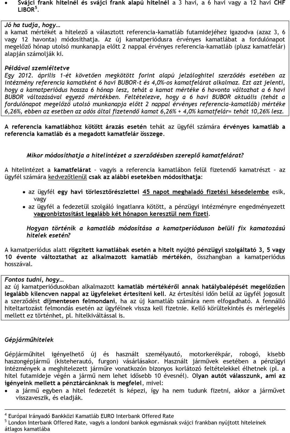 Az új kamatperiódusra érvényes kamatlábat a fordulónapot megelőző hónap utolsó munkanapja előtt 2 nappal érvényes referencia-kamatláb (plusz kamatfelár) alapján számolják ki.