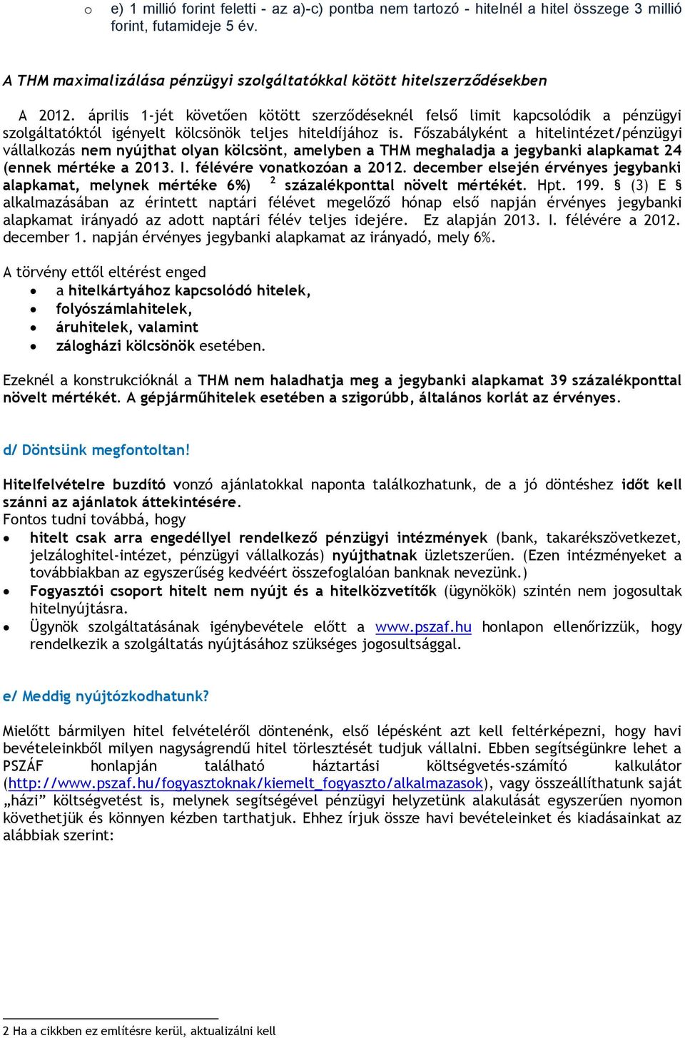 Főszabályként a hitelintézet/pénzügyi vállalkozás nem nyújthat olyan kölcsönt, amelyben a THM meghaladja a jegybanki alapkamat 24 (ennek mértéke a 2013. I. félévére vonatkozóan a 2012.