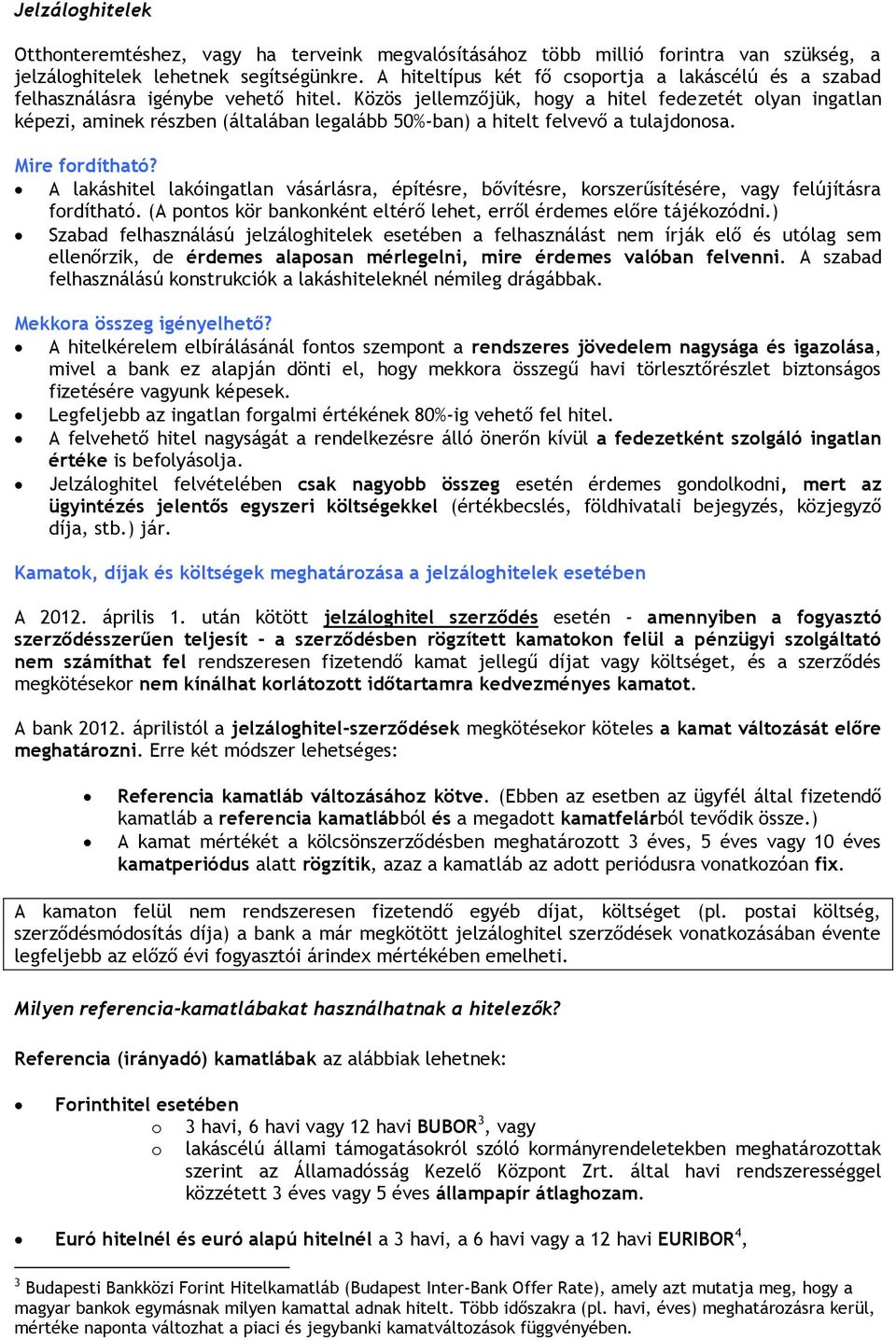 Közös jellemzőjük, hogy a hitel fedezetét olyan ingatlan képezi, aminek részben (általában legalább 50%-ban) a hitelt felvevő a tulajdonosa. Mire fordítható?