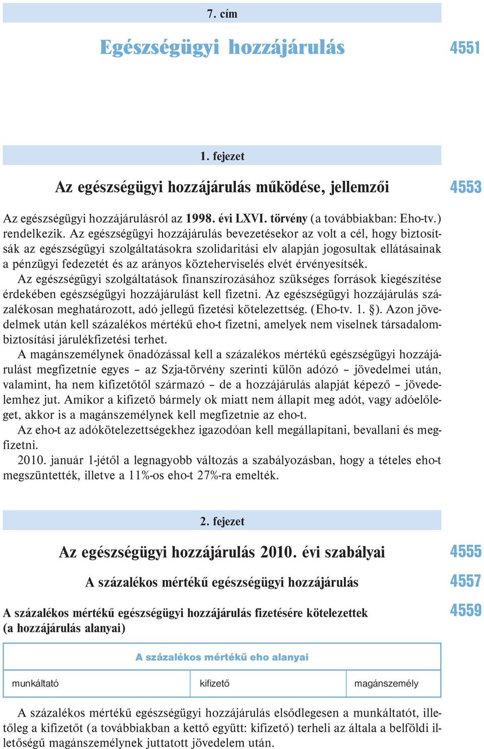 közteherviselés elvét érvényesítsék. Az egészségügyi szolgáltatások finanszírozásához szükséges források kiegészítése érdekében egészségügyi hozzájárulást kell fizetni.