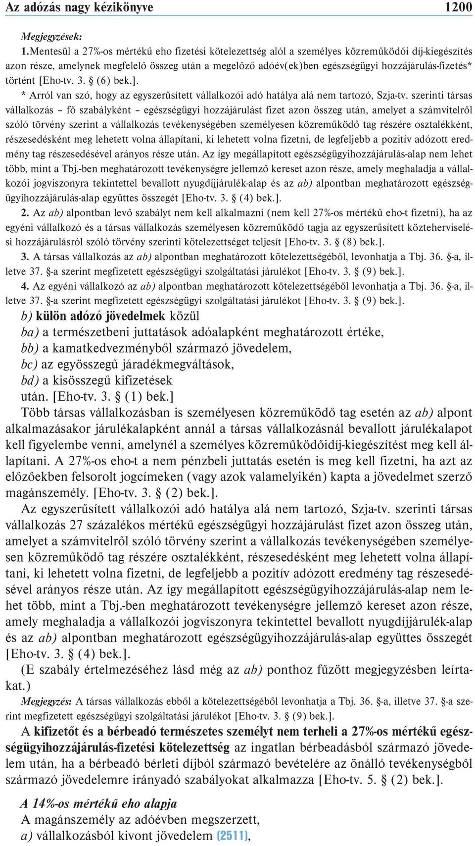 hozzájárulás-fizetés* történt [Eho-tv. 3. (6) bek.]. * Arról van szó, hogy az egyszerűsített vállalkozói adó hatálya alá nem tartozó, Szja-tv.