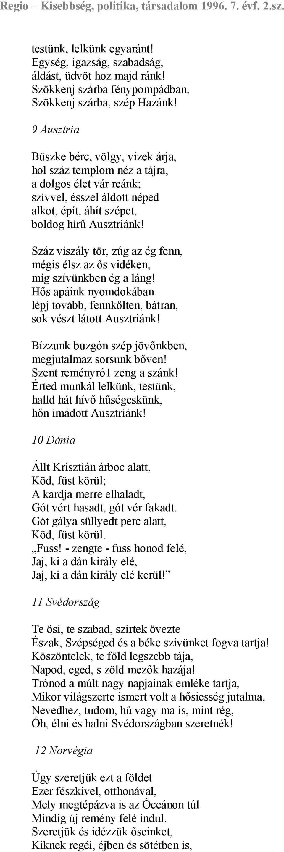 Száz viszály tör, zúg az ég fenn, mégis élsz az ős vidéken, míg szívünkben ég a láng! Hős apáink nyomdokában lépj tovább, fennkölten, bátran, sok vészt látott Ausztriánk!