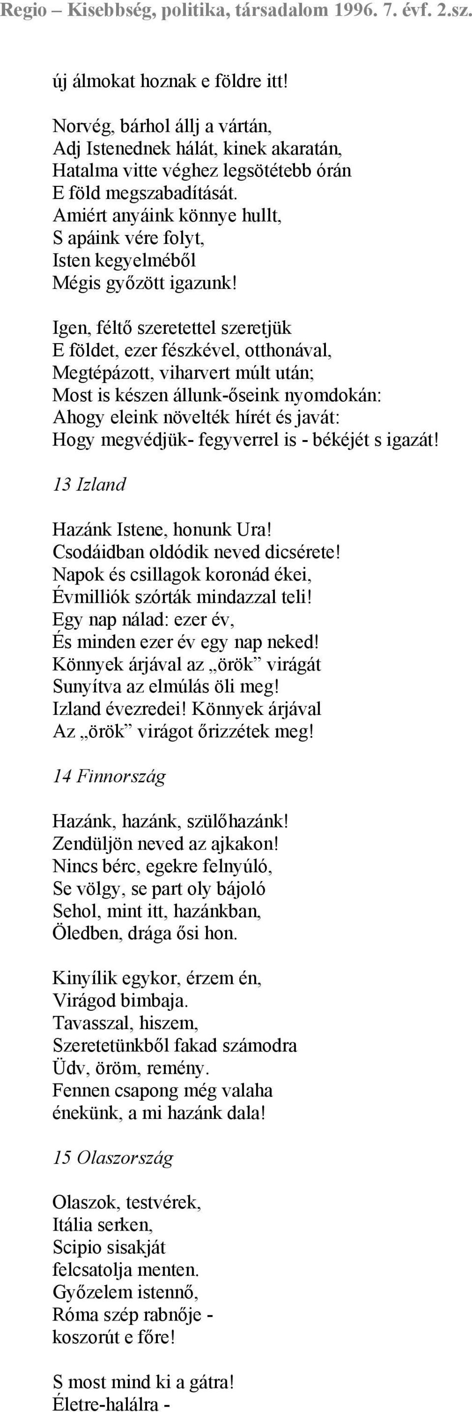 Igen, féltő szeretettel szeretjük E földet, ezer fészkével, otthonával, Megtépázott, viharvert múlt után; Most is készen állunk-őseink nyomdokán: Ahogy eleink növelték hírét és javát: Hogy megvédjük-