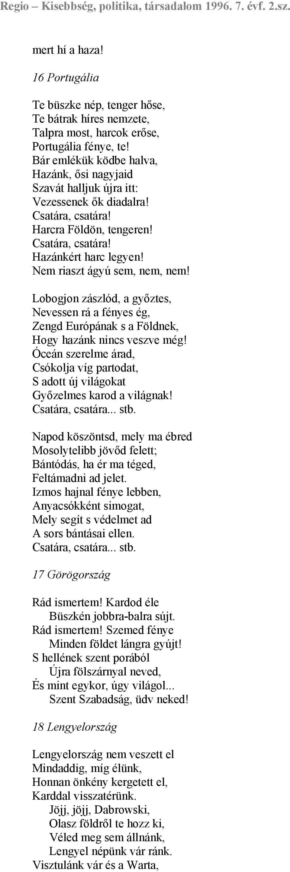 Nem riaszt ágyú sem, nem, nem! Lobogjon zászlód, a győztes, Nevessen rá a fényes ég, Zengd Európának s a Földnek, Hogy hazánk nincs veszve még!