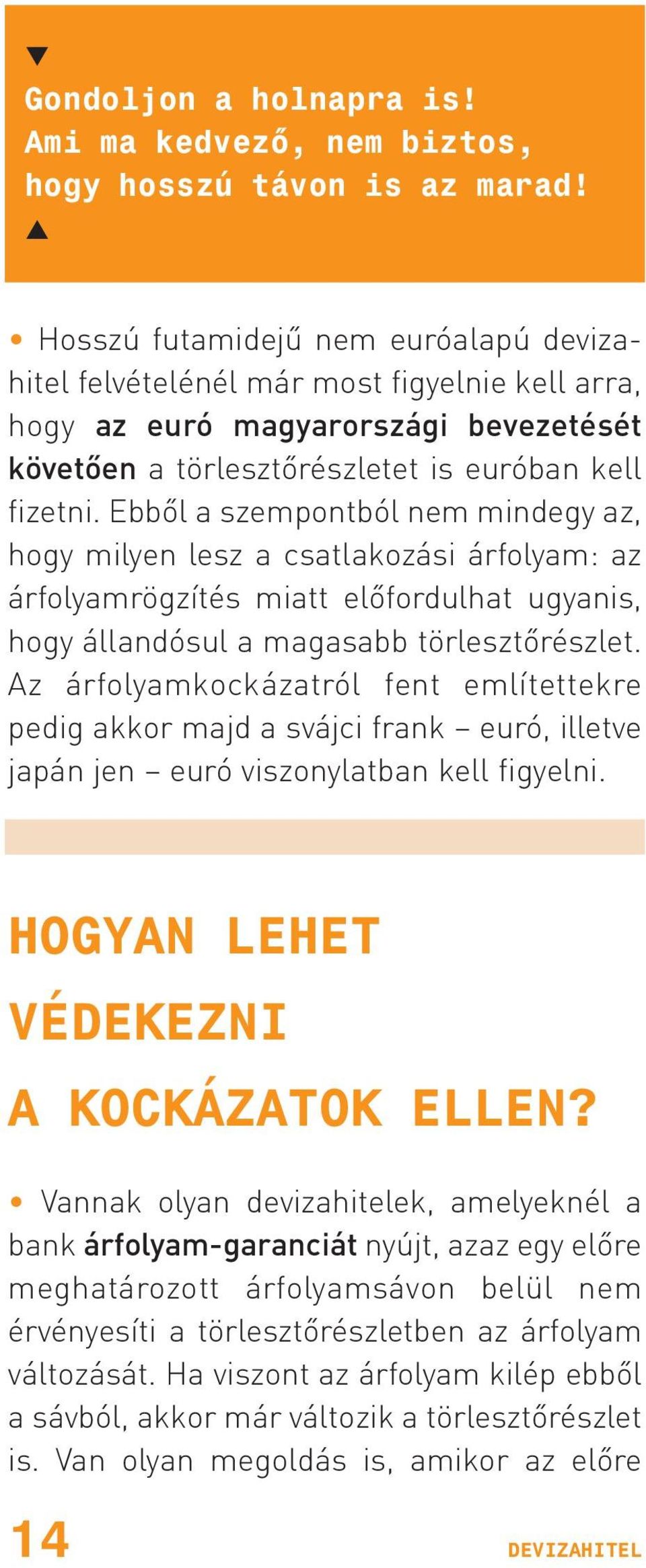 Ebbõl a szempontból nem mindegy az, hogy milyen lesz a csatlakozási árfolyam: az árfolyamrögzítés miatt elõfordulhat ugyanis, hogy állandósul a magasabb törlesztõrészlet.