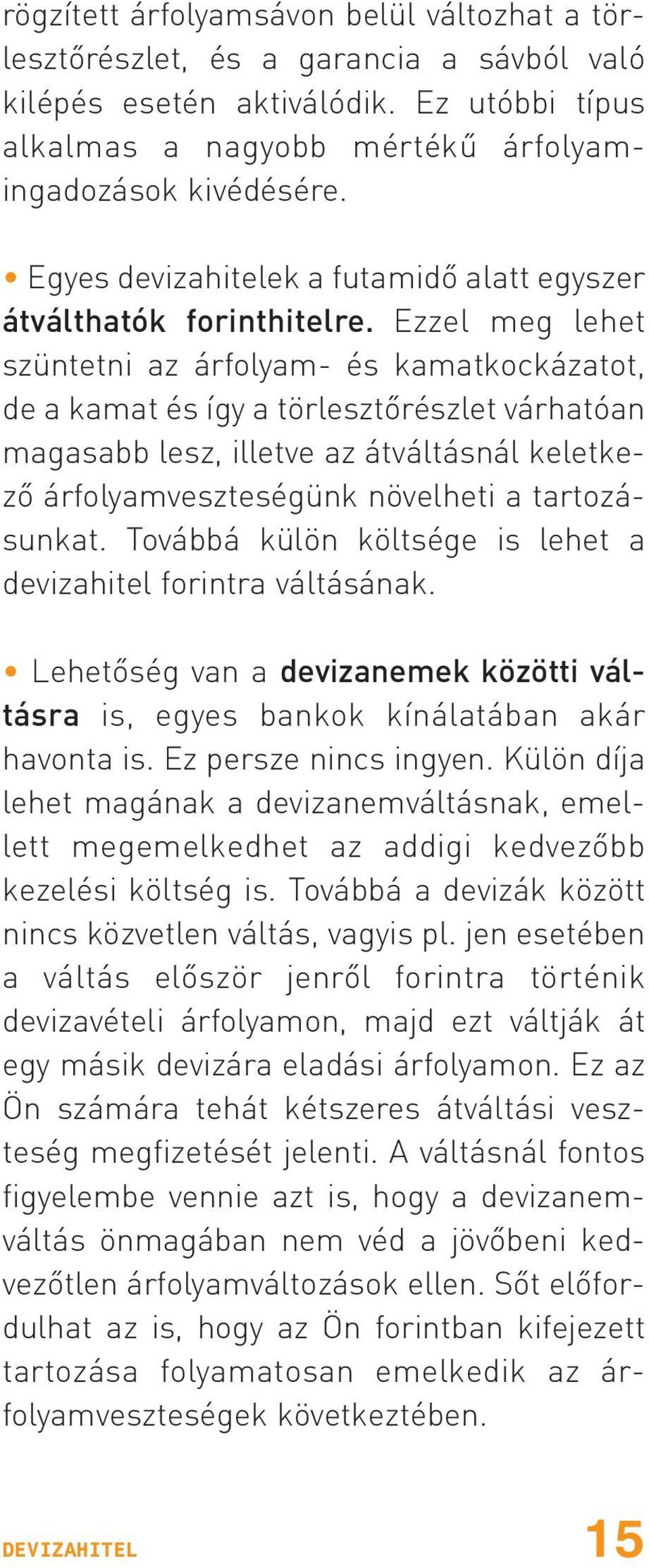 Ezzel meg lehet szüntetni az árfolyam- és kamatkockázatot, de a kamat és így a törlesztõrészlet várhatóan magasabb lesz, illetve az átváltásnál keletkezõ árfolyamveszteségünk növelheti a