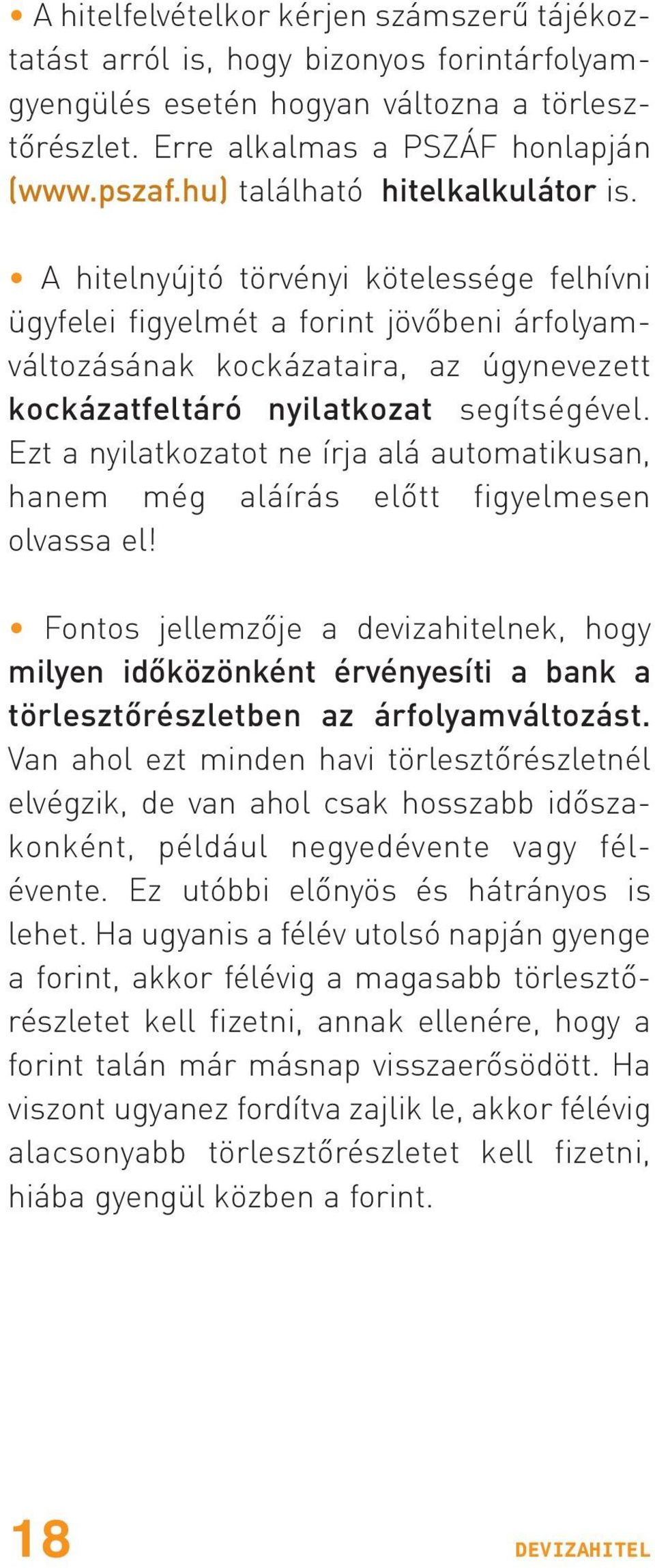 A hitelnyújtó törvényi kötelessége felhívni ügyfelei figyelmét a forint jövõbeni árfolyamváltozásának kockázataira, az úgynevezett kockázatfeltáró nyilatkozat segítségével.