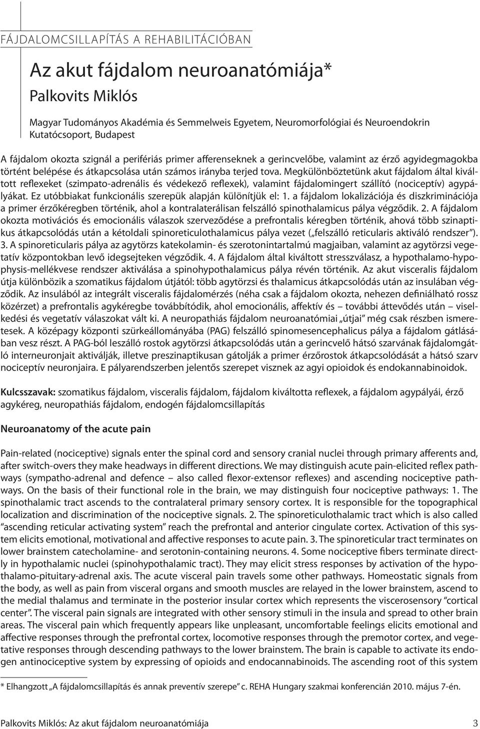 Megkülönböztetünk akut fájdalom által kiváltott reflexeket (szimpato-adrenális és védekező reflexek), valamint fájdalomingert szállító (nociceptív) agypályákat.