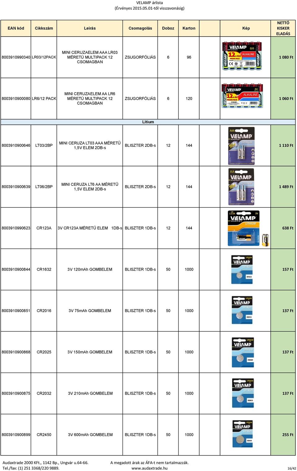 12 144 1 489 Ft 8003910990623 CR123A 3V CR123A MÉRETŰ ELEM 1DB-s BLISZTER 1DB-s 12 144 638 Ft 8003910900844 CR1632 3V 120mAh GOMBELEM BLISZTER 1DB-s 50 1000 157 Ft 8003910900851 CR2016 3V 75mAh