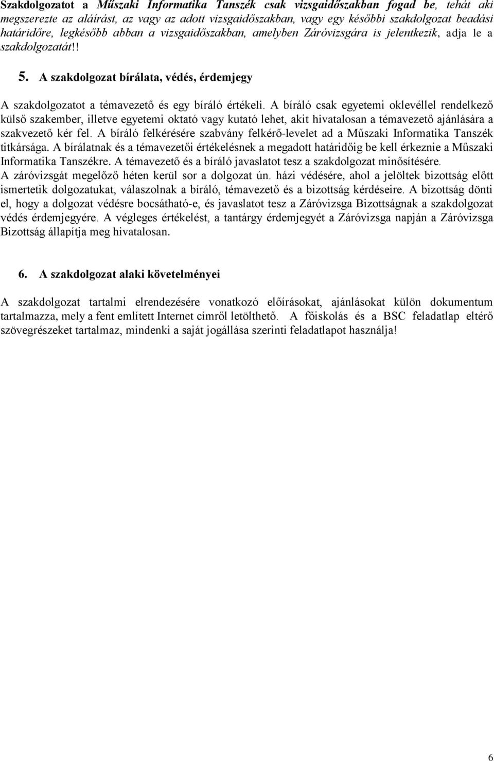 A bíráló csak egyetemi oklevéllel rendelkező külső szakember, illetve egyetemi oktató vagy kutató lehet, akit hivatalosan a témavezető ajánlására a szakvezető kér fel.