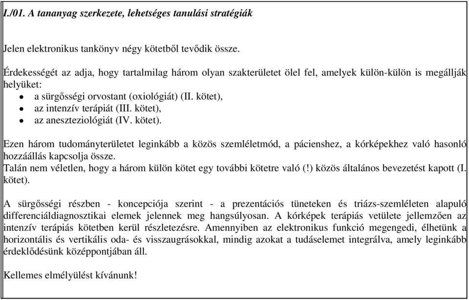 kötet), az aneszteziológiát (IV. kötet). Ezen három tudományterületet leginkább a közös szemléletmód, a pácienshez, a kórképekhez való hasonló hozzáállás kapcsolja össze.