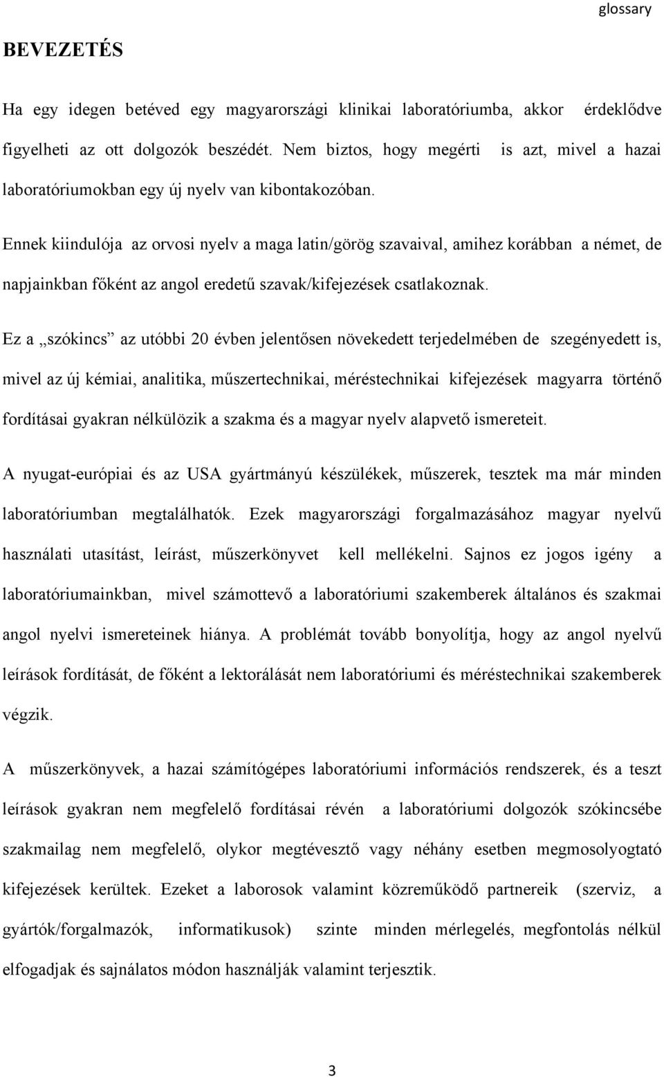 Ennek kiindulója az orvosi nyelv a maga latin/görög szavaival, amihez korábban a német, de napjainkban főként az angol eredetű szavak/kifejezések csatlakoznak.