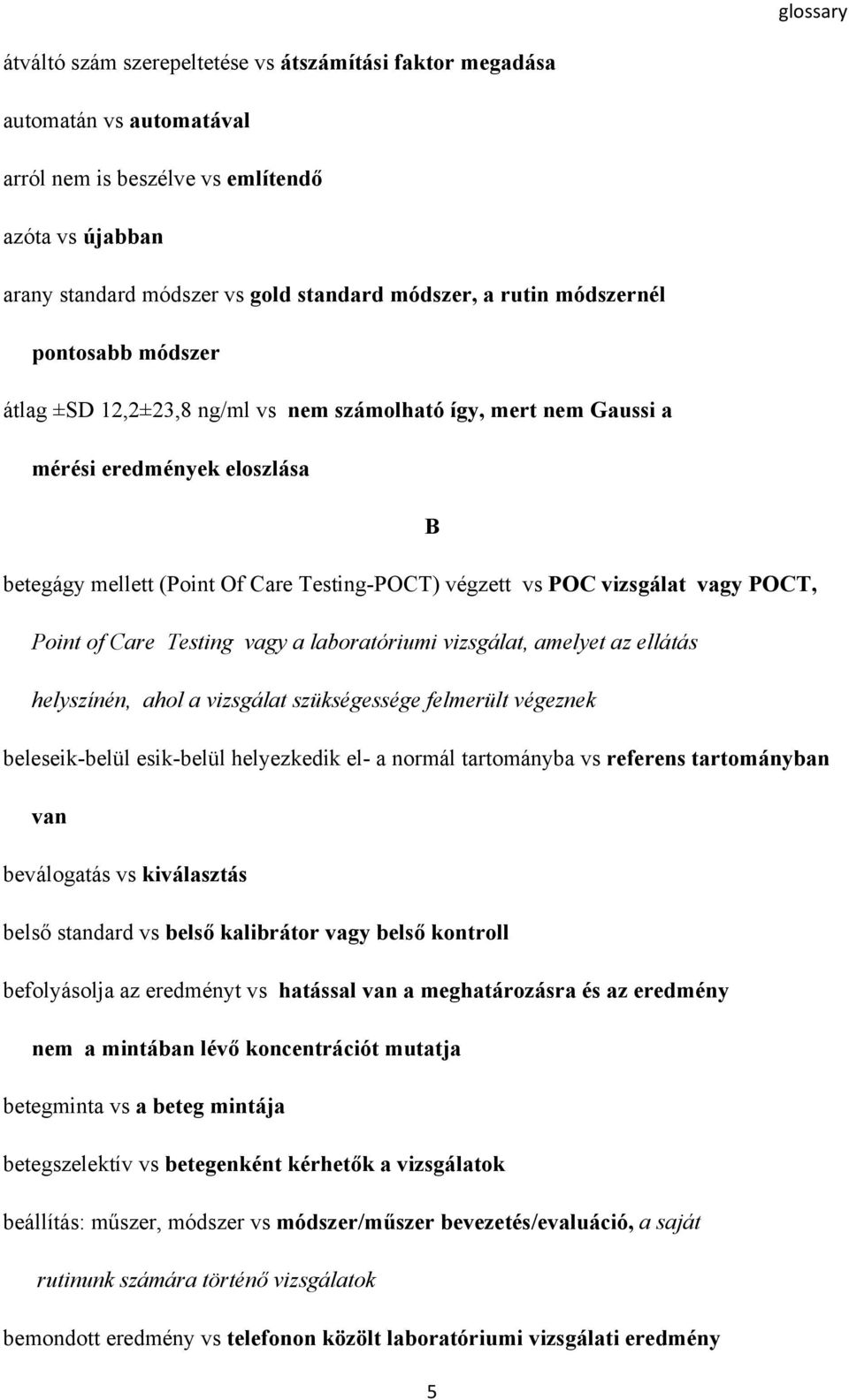 vagy POCT, Point of Care Testing vagy a laboratóriumi vizsgálat, amelyet az ellátás helyszínén, ahol a vizsgálat szükségessége felmerült végeznek beleseik-belül esik-belül helyezkedik el- a normál