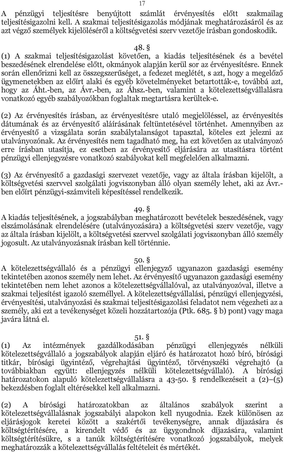 (1) A szakmai teljesítésigazolást követően, a kiadás teljesítésének és a bevétel beszedésének elrendelése előtt, okmányok alapján kerül sor az érvényesítésre.