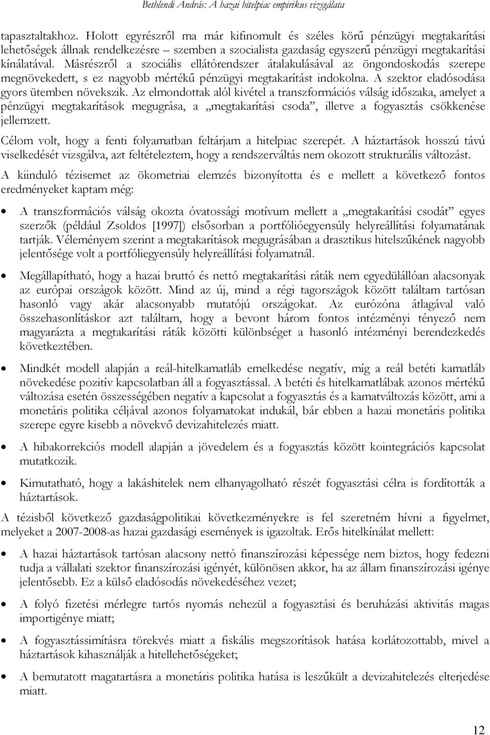 Az elmondottak alól kivétel a transzformációs válság időszaka, amelyet a pénzügyi megtakarítások megugrása, a megtakarítási csoda, illetve a fogyasztás csökkenése jellemzett.