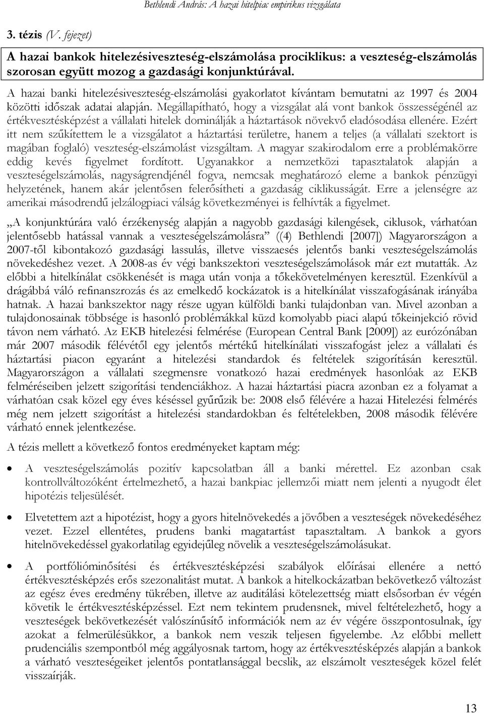 Megállapítható, hogy a vizsgálat alá vont bankok összességénél az értékvesztésképzést a vállalati hitelek dominálják a háztartások növekvő eladósodása ellenére.