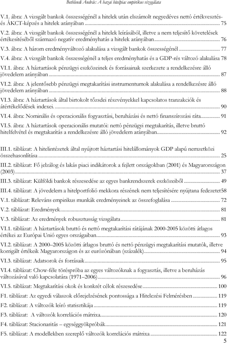 ábra: A három eredményváltozó alakulása a vizsgált bankok összességénél... 77 V.4. ábra: A vizsgált bankok összességénél a teljes eredményhatás és a GDP-rés változó alakulása 78 VI.1.